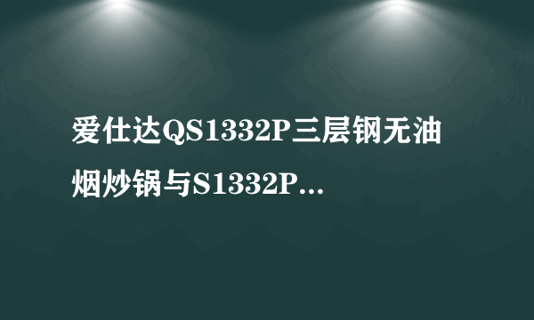 爱仕达QS1332P三层钢无油烟炒锅与S1332P有什么区别