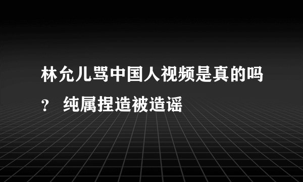 林允儿骂中国人视频是真的吗？ 纯属捏造被造谣