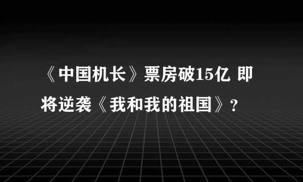 《中国机长》票房破15亿 即将逆袭《我和我的祖国》？