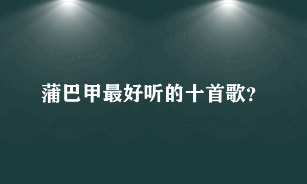 蒲巴甲最好听的十首歌？