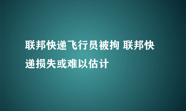 联邦快递飞行员被拘 联邦快递损失或难以估计