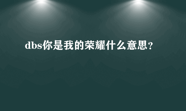dbs你是我的荣耀什么意思？