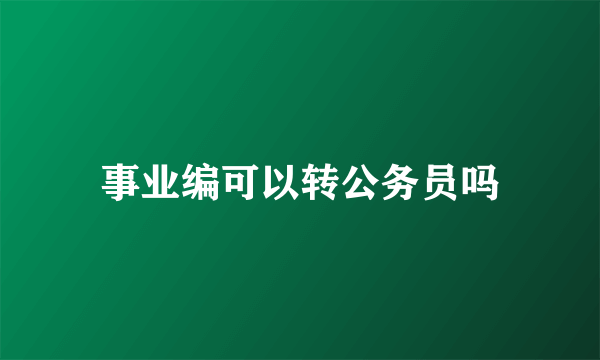 事业编可以转公务员吗