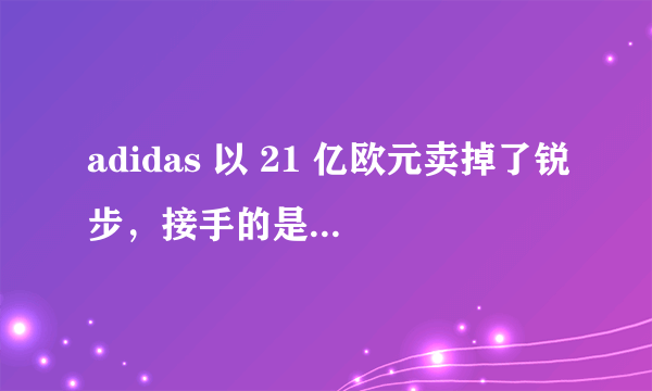adidas 以 21 亿欧元卖掉了锐步，接手的是 Forever 21 的母公司