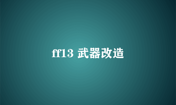 ff13 武器改造