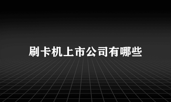 刷卡机上市公司有哪些