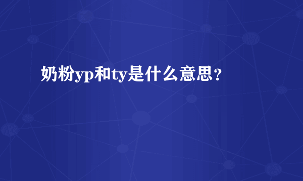 奶粉yp和ty是什么意思？
