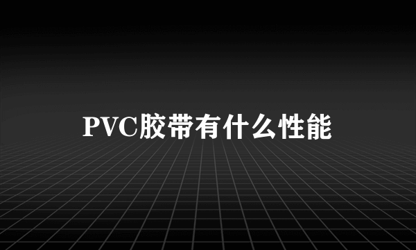 PVC胶带有什么性能