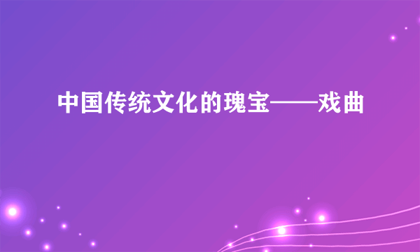 中国传统文化的瑰宝——戏曲