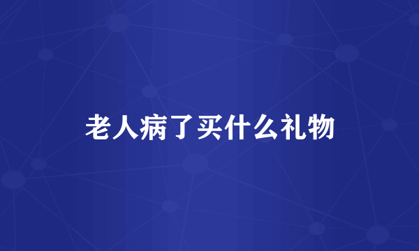 老人病了买什么礼物