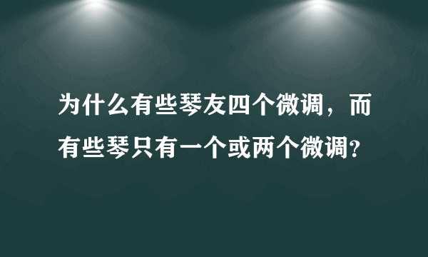 为什么有些琴友四个微调，而有些琴只有一个或两个微调？