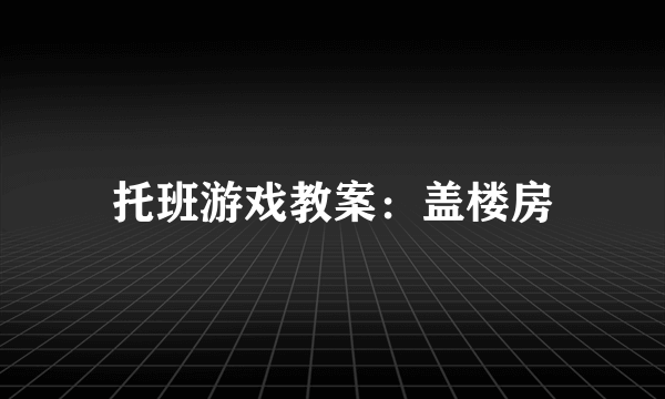 托班游戏教案：盖楼房