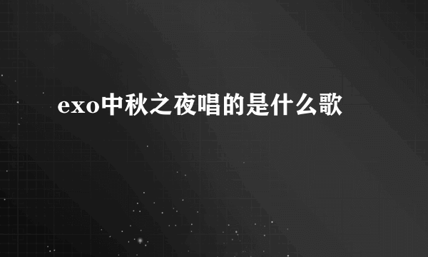 exo中秋之夜唱的是什么歌
