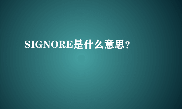 SIGNORE是什么意思？