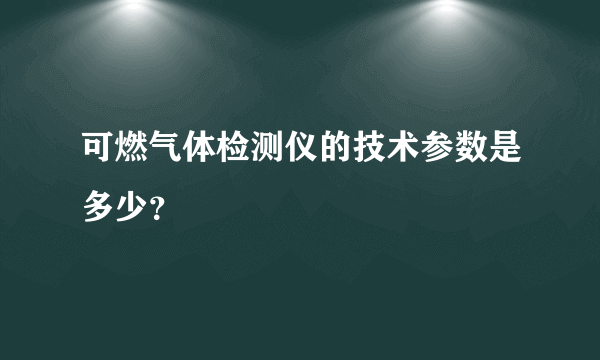 可燃气体检测仪的技术参数是多少？