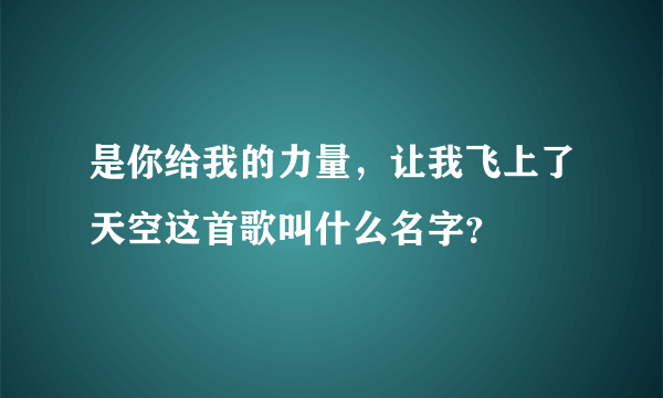 是你给我的力量，让我飞上了天空这首歌叫什么名字？