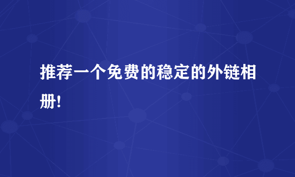推荐一个免费的稳定的外链相册!