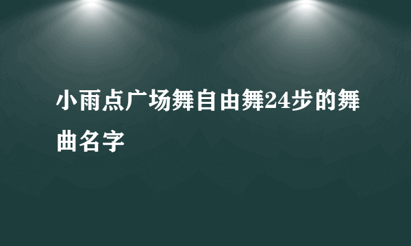 小雨点广场舞自由舞24步的舞曲名字