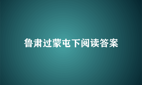 鲁肃过蒙屯下阅读答案