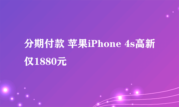 分期付款 苹果iPhone 4s高新仅1880元