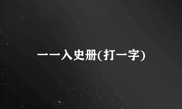 一一入史册(打一字)