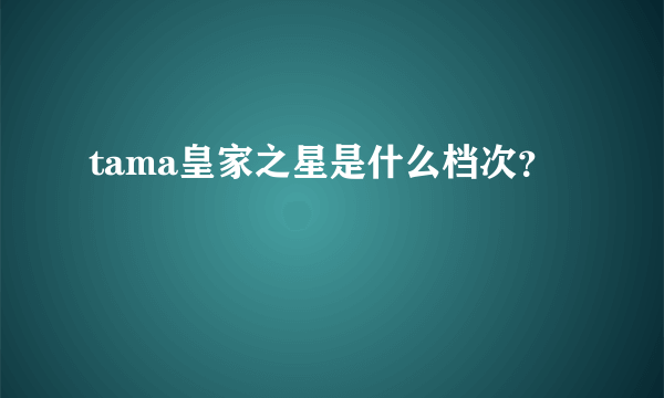 tama皇家之星是什么档次？