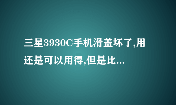 三星3930C手机滑盖坏了,用还是可以用得,但是比较死板,去手机修理店说修理要换个东西要价200多块...