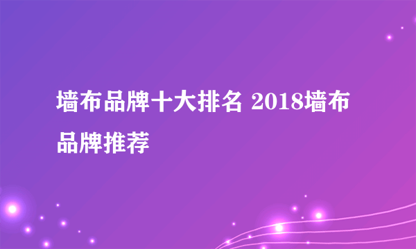 墙布品牌十大排名 2018墙布品牌推荐