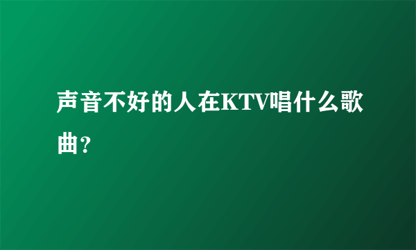 声音不好的人在KTV唱什么歌曲？