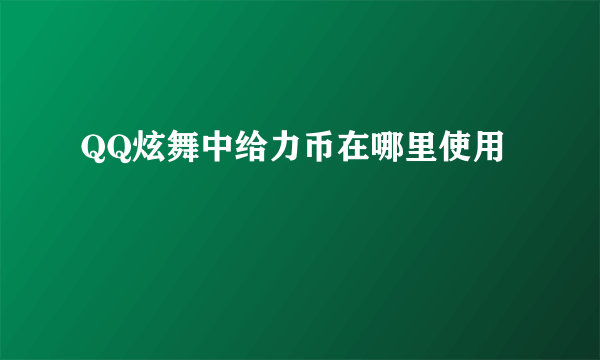 QQ炫舞中给力币在哪里使用
