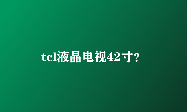 tcl液晶电视42寸？
