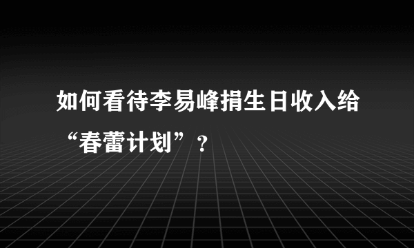 如何看待李易峰捐生日收入给“春蕾计划”？
