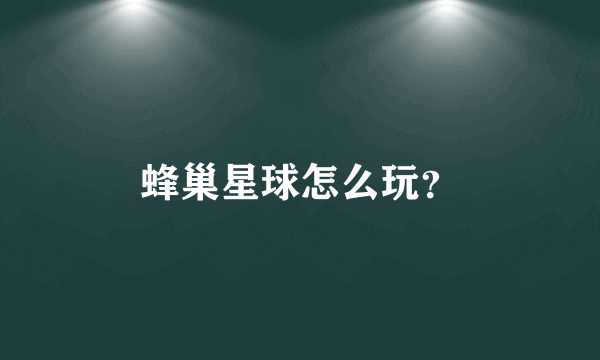 蜂巢星球怎么玩？