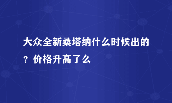 大众全新桑塔纳什么时候出的？价格升高了么