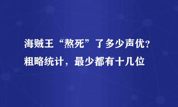 海贼王“熬死”了多少声优？粗略统计，最少都有十几位