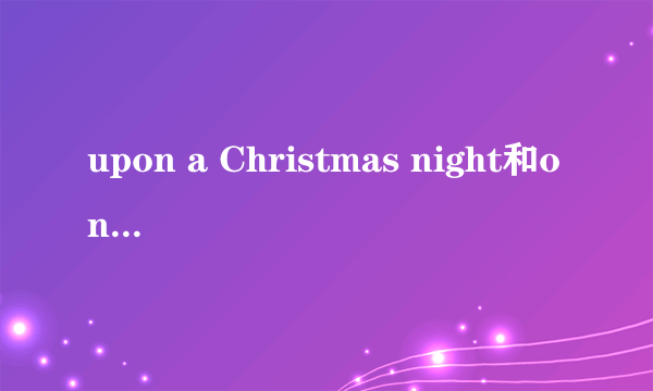 upon a Christmas night和on a christmas night有什么一丁点的区别没有? 所有的on都能用upon代替吗?