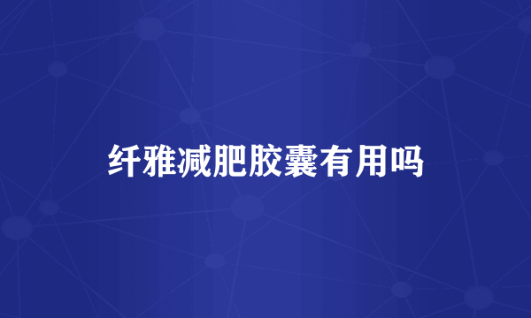 纤雅减肥胶囊有用吗