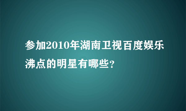 参加2010年湖南卫视百度娱乐沸点的明星有哪些？