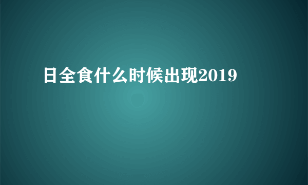 日全食什么时候出现2019