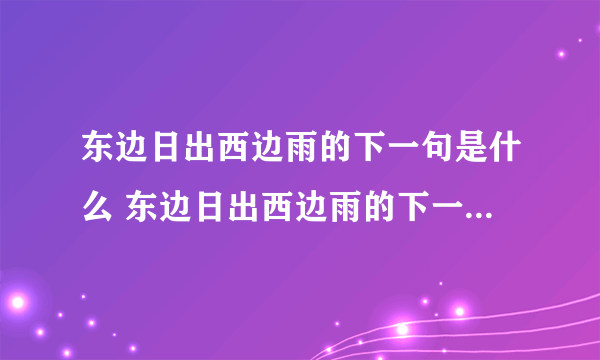 东边日出西边雨的下一句是什么 东边日出西边雨的下一句怎么说的