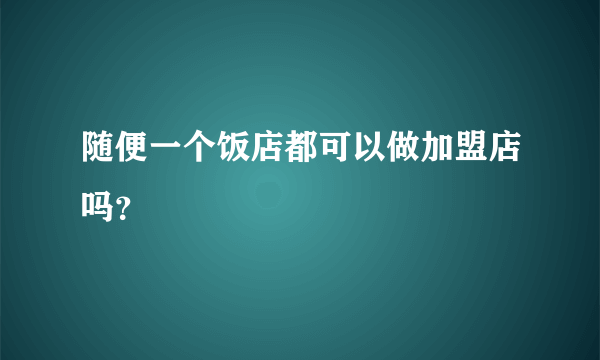 随便一个饭店都可以做加盟店吗？