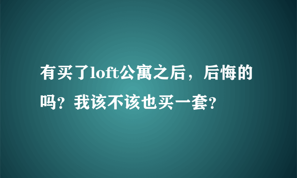 有买了loft公寓之后，后悔的吗？我该不该也买一套？