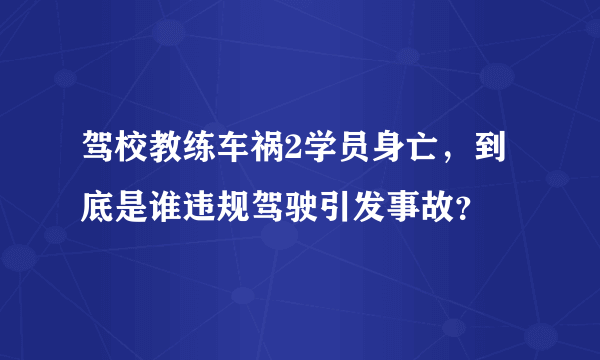 驾校教练车祸2学员身亡，到底是谁违规驾驶引发事故？