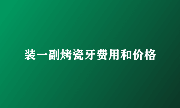 装一副烤瓷牙费用和价格