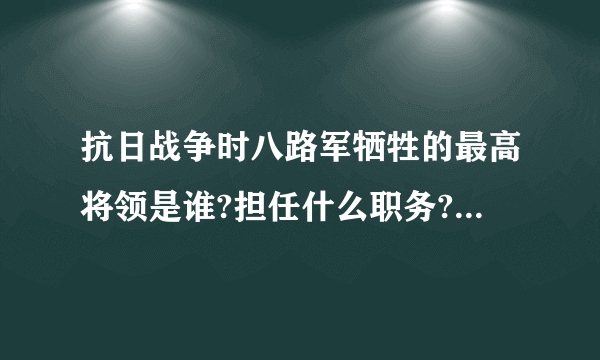 抗日战争时八路军牺牲的最高将领是谁?担任什么职务?有什么事迹?