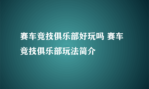 赛车竞技俱乐部好玩吗 赛车竞技俱乐部玩法简介