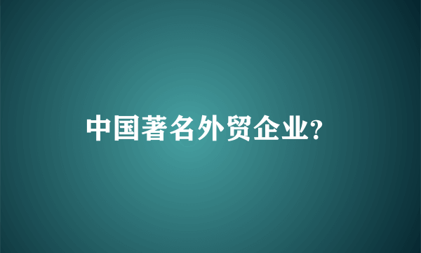 中国著名外贸企业？