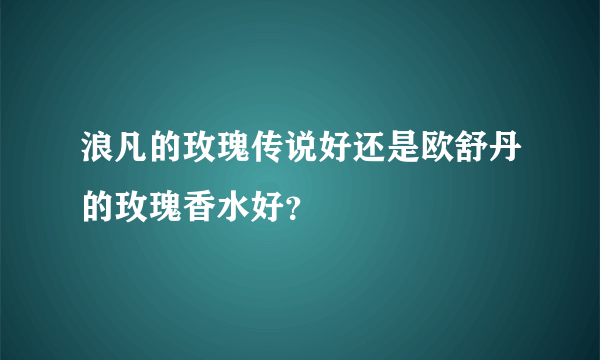 浪凡的玫瑰传说好还是欧舒丹的玫瑰香水好？