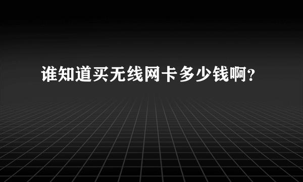 谁知道买无线网卡多少钱啊？