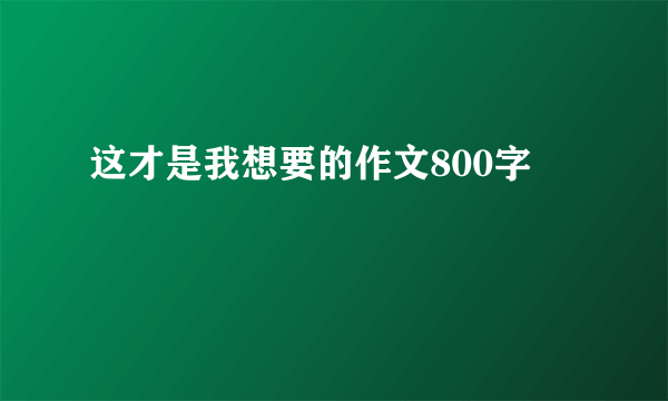 这才是我想要的作文800字